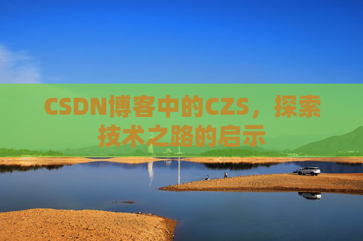 CSDN博客中的CZS，探索技术之路的启示